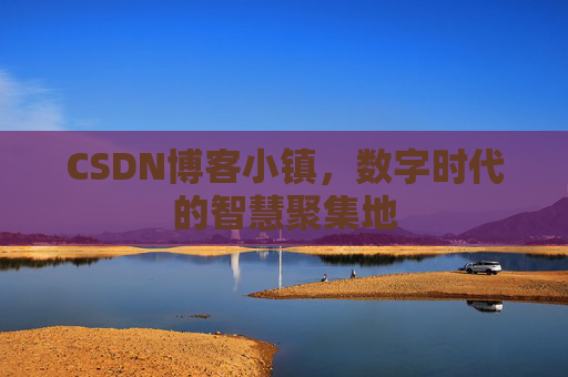 CSDN博客小镇,数字时代的智慧聚集地